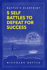 Title: Battle's Blueprint: 5 Self Battles to Defeat for Success, Author: Nicholas Battle