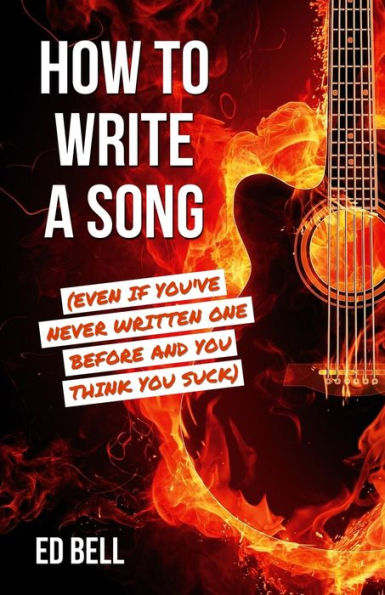 How to Write a Song (Even If You've Never Written One Before and You Think Suck)