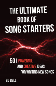 Title: The Ultimate Book of Song Starters: 501 Powerful and Creative Ideas for Writing New Songs, Author: Ed Bell