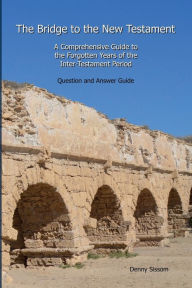 Title: The Bridge to the New Testament: A Comprehensive Guide to the Forgotten Years of the Inter-Testament Period: Question and Answer Guide, Author: Denny Sissom