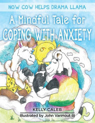 Title: Now Cow Helps Drama Llama: A Mindful Tale for Coping with Anxiety, Author: Kelly Caleb