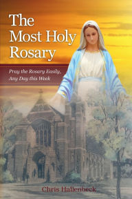 Title: The Most Holy Rosary: Pray the Rosary Easily, Any Day this Week, Author: Christopher Hallenbeck