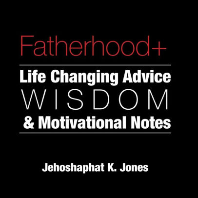 Fatherhood+: Life Changing Advice, Wisdom, & Motivational Notes