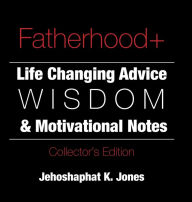 Title: Fatherhood+ Collector's Edition: Life Changing Advice, Wisdom, & Motivational Notes, Author: Jehoshaphat Jones