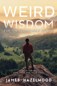 Ebook epub download free Weird Wisdom for the Second Half of Life: A Book for Men (and those who value them) (English Edition)