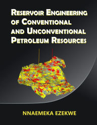 Title: Reservoir Engineering of Conventional and Unconventional Petroleum Resources, Author: Nnaemeka Ezekwe