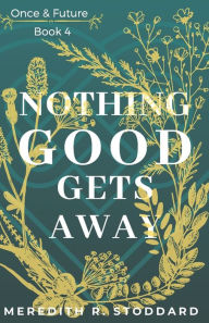 Title: Nothing Good Gets Away: Once & Future Book 4, Author: Meredith Stoddard