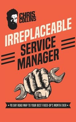 Irreplaceable Service Manager: 90 Day Road Map to Your Best Fixed-Op's Month Ever