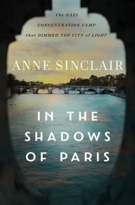 Title: In the Shadows of Paris: The Nazi Concentration Camp that Dimmed the City of Light, Author: Anne Sinclair
