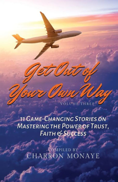 Get Out of Your Own Way: 11 Game-Changing Stories on Mastering the Power of Trust, Faith & Success
