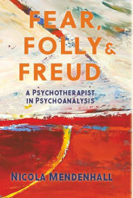 Title: Fear, Folly & Freud: A Psychotherapist in Psychoanalysis, Author: Nicola Mendenhall