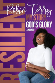 Title: Resilient: My Story, God's Glory, Author: Robin T Terry