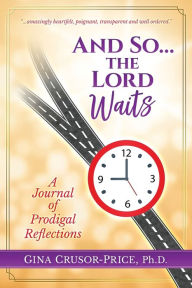 Title: And So...the Lord Waits: A Journal of Prodigal Reflections, Author: Gina Crusor-Price