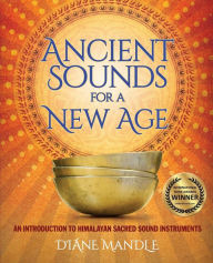 Title: Ancient Sounds for a New Age: An Introduction to Himalayan Sacred Sound Instruments, Author: Diane Mandle