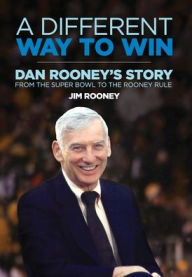 Title: A Different Way to Win: Dan Rooney's Story from the Super Bowl to the Rooney Rule, Author: Jim Rooney