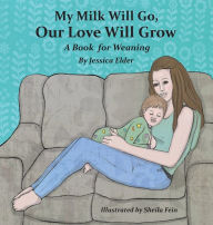 Title: My Milk Will Go, Our Love Will Grow: A Book for Weaning, Author: Jessica Elder