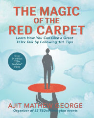 Title: The Magic of The Red Carpet: Learn How Can Give a Great TEDxTalk by following 101 Tips, Author: Ajit Mathew George
