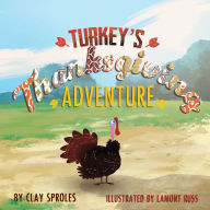 Title: Turkey's Thanksgiving Adventure: A Barnyard Tale, Author: Clay Sproles