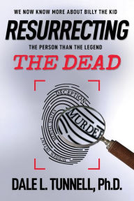 Title: Resurrecting the Dead: We now know more about Billy the Kid, the man than the legend, Author: Dale L Tunnell