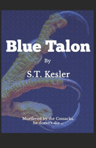Title: Blue Talon: Story of the boy murdered by the Cossacks who does not die ..., Author: S. T. Kesler