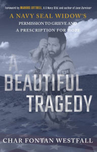 Title: A Beautiful Tragedy: A Navy SEAL Widow's Permission to Grieve and a Prescription for Hope, Author: Char Fontan Westfall