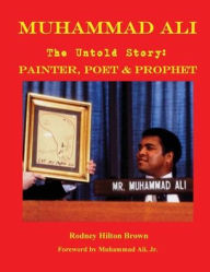 Title: MUHAMMAD ALI - The Untold Story: Painter, Poet & Prophet, Author: Rodney Hilton Brown