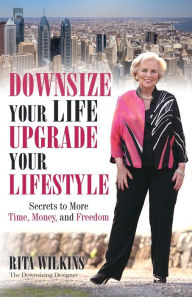 Title: Downsize Your Life, Upgrade Your Lifestyle: Secrets to More Time, Money, and Freedom, Author: Rita S Wilkins