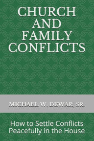 Title: CHURCH AND FAMILY CONFLICTS: How to Settle Conflicts Peacefully in the House, Author: MICHAEL W. DEWAR SR.