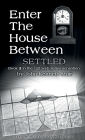 ENTER THE HOUSE BETWEEN, Book 2: Settled: