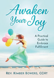 Title: Awaken Your Joy: A Practical Guide To Embrace Fulfillment, Author: Kimber Bowers