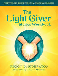 Title: The Light Giver Stories Workbook: Activities and Lessons for Social Emotional Learning., Author: Peggy D. Sideratos