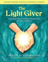 Title: The Light Giver: and Other Stories to Raise Emotionally Healthy Children, Author: Peggy D Sideratos