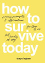 How To Survive Today: Poems, prompts, and affirmations for those of us still finding our way