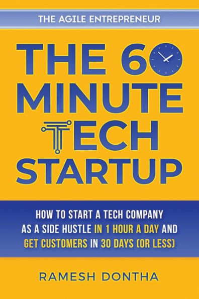 The 60-Minute Tech Startup: How to Start a Company As Side Hustle One Hour Day and Get Customers Thirty Days (or Less)