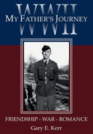 Title: WWII My Father's Journey: Friendship - War - Romance, Author: Gary Kerr