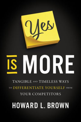 Yes Is More: Tangible and Timeless Ways to Differentiate Yourself from Your Competitors