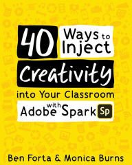 Title: 40 Ways to Inject Creativity into Your Classroom with Adobe Spark, Author: Ben Forta