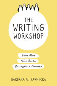 Title: The Writing Workshop: Write More, Write Better, Be Happier in Academia, Author: Barbara W Sarnecka