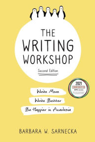 Title: The Writing Workshop: Write More, Write Better, Be Happier in Academia, Author: Barbara W Sarnecka