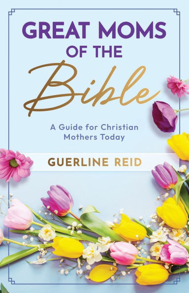 Great Moms of the Bible: A Guide for Christian Mothers Today