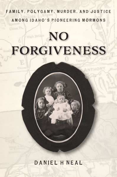 No Forgiveness: Family, Polygamy, Murder, and Justice among Idaho's pioneering Mormons
