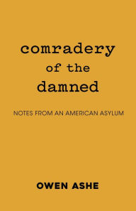 Title: Comradery of the Damned: Notes from an American Asylum, Author: Owen Ashe