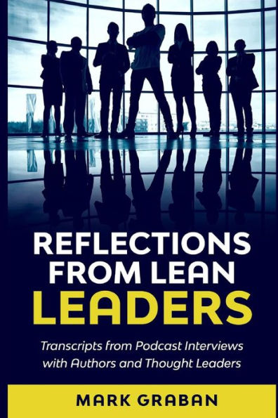 Reflections from Lean Leaders: Transcripts from Podcast Interviews with Authors and Thought Leaders