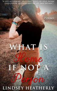 Title: What Is Home If Not A Person, Author: Lindsey Heatherly