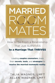 Title: Married Roommates: How To Go From A Relationship That Just Survives To A Marriage That Thrives, Author: Talia and Allen Wagner