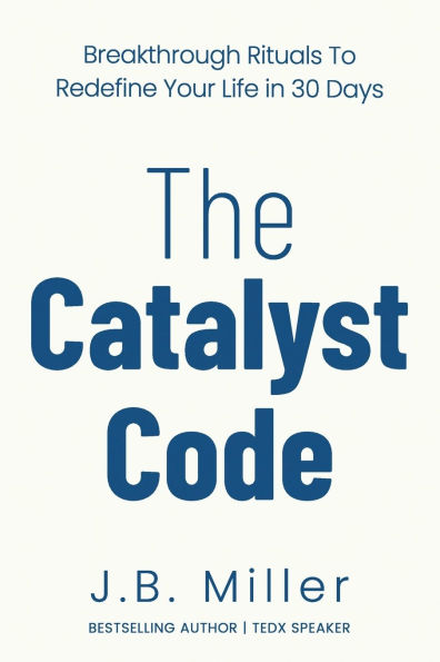 The Catalyst Code: Breakthrough Rituals to Redefine Your Life in 30 Days