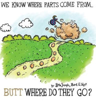 Title: We Know Where Farts Come From...Butt Where Do They Go?, Author: Bob Joseph