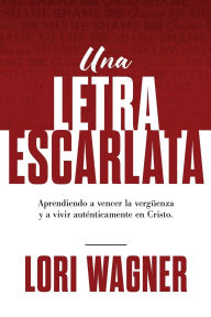 Title: Una Letra Escarlata: Aprendiendo a superar la vergÃ¯Â¿Â½enza y vivir autÃ¯Â¿Â½nticamente en Cristo, Author: Lori Wagner