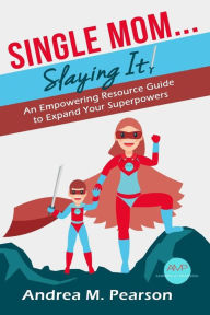 Title: Single Mom...Slaying It!: An Empowering Resource Guide to Expand Your Superpowers, Author: Andrea Pearson