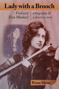 Title: Lady with a Brooch: Violinist Eva Mudocci-A Biography & A Detective Story, Author: Rima Shore